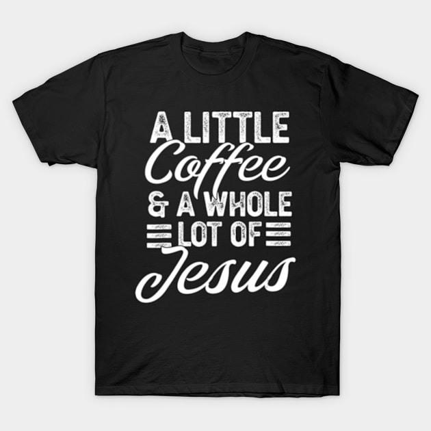 A Little Coffee And A Whole Lot Of Jesus T-Shirt by marchizano